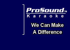 Pragaundlm
K a r a o k e

We Can Make

A Difference