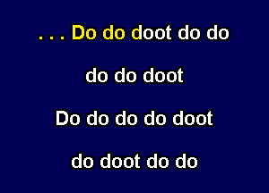 Do do doot do do

do do doot

Do do do do doot

do doot do do