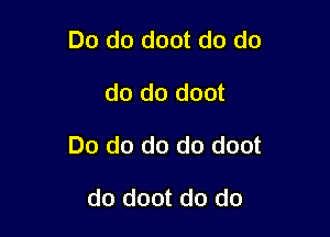 Do do doot do do

do do doot

Do do do do doot

do doot do do