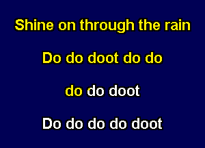 Shine on through the rain

Do do doot do do
do do doot

Do do do do doot