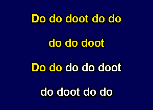 Do do doot do do

do do doot

Do do do do doot

do doot do do