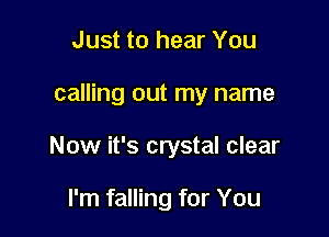 Just to hear You

calling out my name

Now it's crystal clear

I'm falling for You