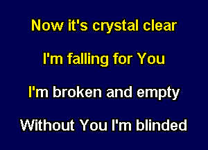 Now it's crystal clear

I'm falling for You

I'm broken and empty

Without You I'm blinded