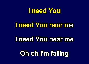I need You
I need You near me

I need You near me

Oh oh I'm falling