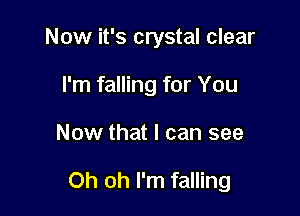 Now it's crystal clear
I'm falling for You

Now that I can see

Oh oh I'm falling