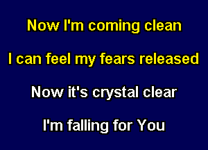 Now I'm coming clean
I can feel my fears released
Now it's crystal clear

I'm falling for You