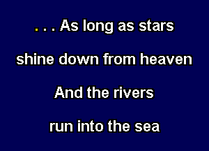 . . . As long as stars

shine down from heaven
And the rivers

run into the sea