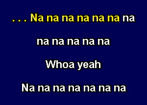 ...Nanananananana

na na na na na

Whoa yeah

Na na na na na na na