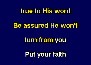 true to His word

Be assured He won't

turn from you

Put your faith