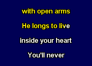 with open arms

He longs to live

inside your heart

You'll never