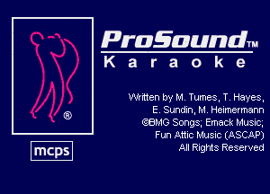 Pragaundlm
K a r a o k e

Nmen by M Tumes, T, Hayes,
E Sundn, M Heimermam
Q8146 Songs. Emack Musvc,
Fun Ame Music (ASCAP)

All Rights Reserved