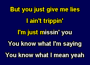 But you just give me lies
I ain't trippin'
I'm just missin' you
You know what I'm saying

You know what I mean yeah