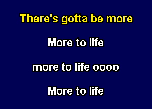 There's gotta be more

More to life
more to life 0000

More to life