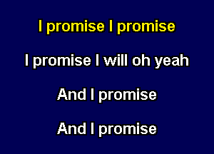 I promise I promise

I promise I will oh yeah

And I promise

And I promise