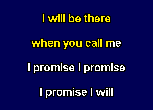I will be there

when you call me

I promise I promise

I promise I will