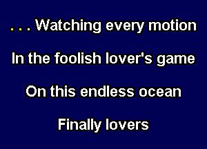 . . . Watching every motion

In the foolish lover's game
On this endless ocean

Finally lovers
