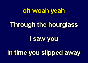oh woah yeah
Through the hourglass

I saw you

In time you slipped away