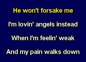 He won't forsake me
I'm lovin' angels instead
When I'm feelin' weak

And my pain walks down