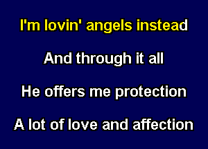 I'm lovin' angels instead
And through it all
He offers me protection

A lot of love and affection