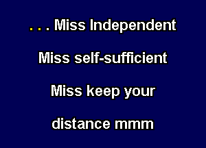 . . . Miss Independent

Miss seIf-sufflcient

Miss keep your

distance mmm