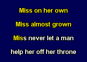 Miss on her own

Miss almost grown

Miss never let a man

help her off her throne