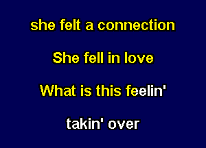 she felt a connection

She fell in love

What is this feelin'

takin' over