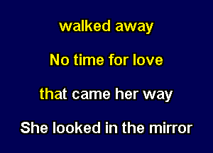 walked away

No time for love

that came her way

She looked in the mirror