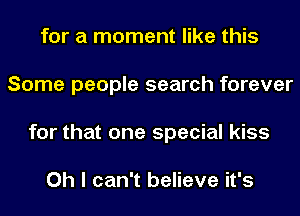 for a moment like this
Some people search forever
for that one special kiss

Oh I can't believe it's