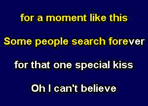 for a moment like this
Some people search forever
for that one special kiss

Oh I can't believe