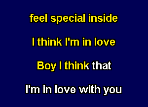 feel special inside
I think I'm in love

Boy I think that

I'm in love with you