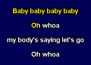 Baby baby baby baby

Oh whoa

my body's saying let's go

Oh whoa