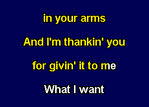 in your arms

And I'm thankin' you

for givin' it to me

What I want