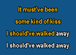 It must've been

some kind of kiss

I should've walked away

I should've walked away