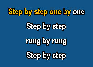 Step by step one by one
Step by step
rung by rung

Step by step
