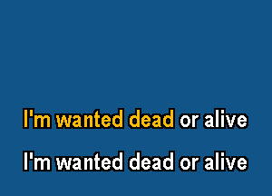 l'm wanted dead or alive

I'm wanted dead or alive