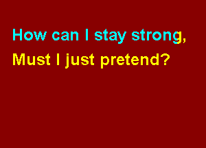 How can I stay strong,
Must I just pretend?