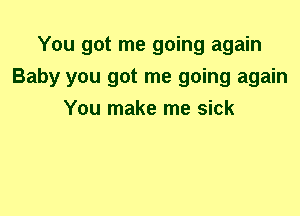 You got me going again
Baby you got me going again
You make me sick