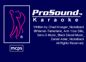 Pragaundlm
K a r a o k e

Whtten by Chad Kroeger. Nickelback

QVVamer-Tamerlane, Am Your DIHo,
Sevo-G Must, Black Diesel Music,
Dance! Aden. wokemack

All RIQMS Reserved