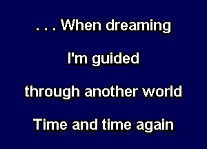 . . . When dreaming
I'm guided

through another world

Time and time again