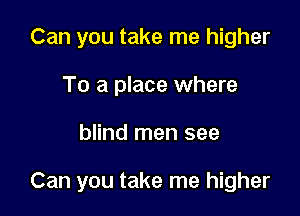 Can you take me higher
To a place where

blind men see

Can you take me higher