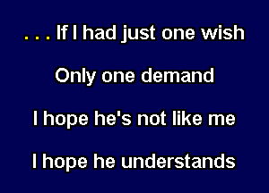 . . . lfl had just one wish
Only one demand

I hope he's not like me

I hope he understands