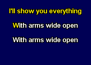 I'll show you everything

With arms wide open

With arms wide open