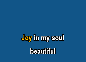 Joy in my soul

beautiful