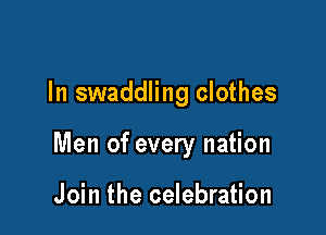 In swaddling clothes

Men of every nation

Join the celebration