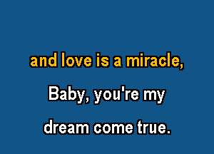 and love is a miracle,

Baby, you're my

dream come true.
