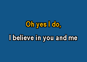 Oh yes I do,

I believe in you and me
