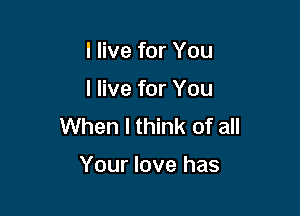 I live for You

I live for You

When I think of all

Your love has