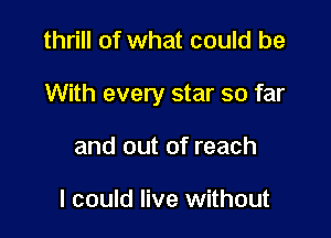 thrill of what could be

With every star so far

and out of reach

I could live without