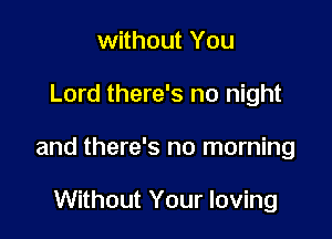 without You

Lord there's no night

and there's no morning

Without Your loving