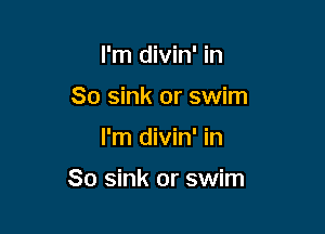 I'm divin' in
So sink or swim

I'm divin' in

So sink or swim